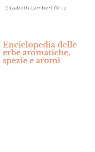 Enciclopedia delle erbe aromatiche, spezie e aromi