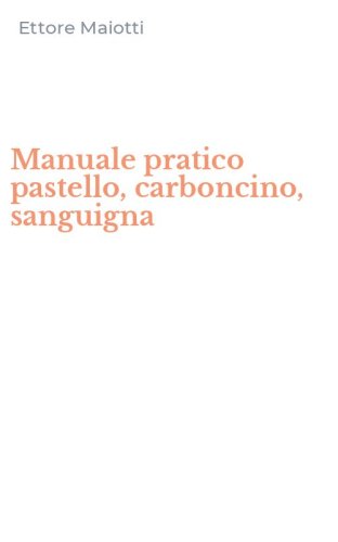 Manuale pratico pastello, carboncino, sanguigna