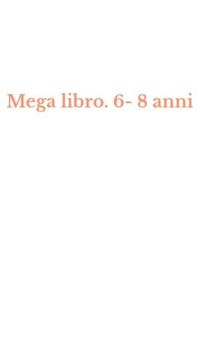 Mega libro. 6-8 anni