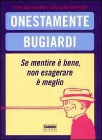 Onestamente bugiardi. Se mentire &egrave; bene, non esagerare &egrave; meglio