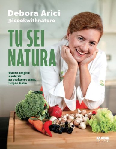 Tu sei natura. Vivere e mangiare al naturale per guadagnare salute, tempo e denaro