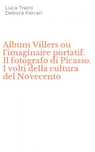 Album Villers ou l'imaginaire portatif. Il fotografo di Picasso. I volti della cultura del Novecento