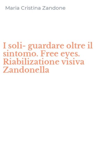 I soli-guardare oltre il sintomo. Free eyes. Riabilizatione visiva Zandonella