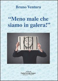 &laquo;Meno male che siamo in galera!&raquo;