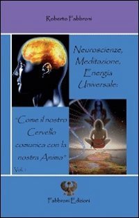 Neuroscienze, meditazione, energia universale. &laquo;Come il nostro cervello comunica con la nostra anima&raquo;