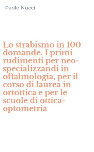 Lo strabismo in 100 domande. I primi rudimenti per neo-specializzandi in oftalmologia, per il corso di laurea in ortottica e per le scuole di ottica-optometria