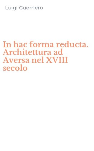 In hac forma reducta. Architettura ad Aversa nel XVIII secolo