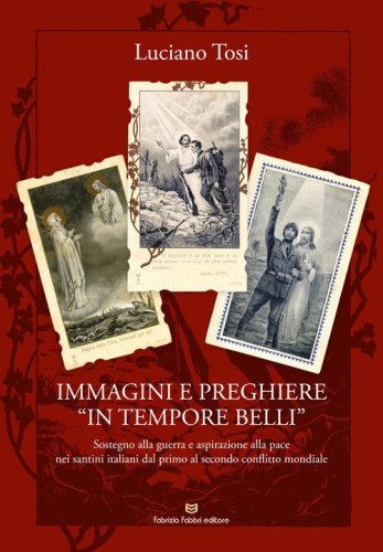Immagini e preghiere &laquo;in tempore belli&raquo;. Sostegno alla guerra e aspirazione alla pace nei santini italiani dal primo al secondo conflitto mondiale