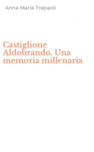 Castiglione Aldobrando. Una memoria millenaria