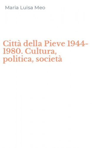 Citt&agrave; della Pieve 1944-1980. Cultura, politica, societ&agrave;