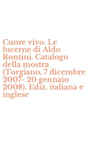 Cuore vivo. Le lucerne di Aldo Rontini. Catalogo della mostra (Torgiano, 7 dicembre 2007-20 gennaio 2008). Ediz. italiana e inglese