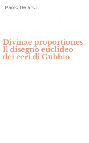 Divinae proportiones. Il disegno euclideo dei ceri di Gubbio