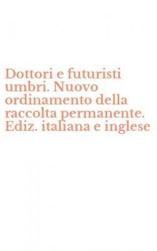 Dottori e futuristi umbri. Nuovo ordinamento della raccolta permanente. Ediz. italiana e inglese