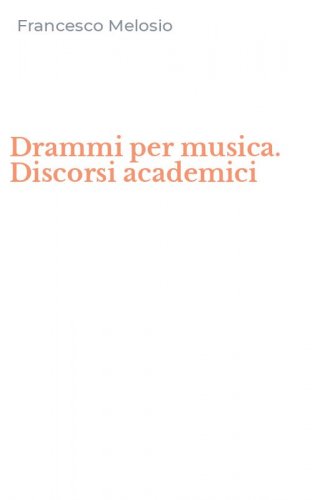 Drammi per musica. Discorsi academici