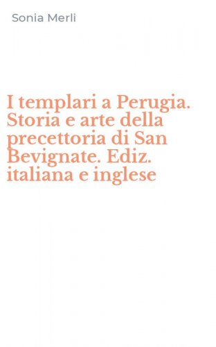 I templari a Perugia. Storia e arte della precettoria di San Bevignate. Ediz. italiana e inglese