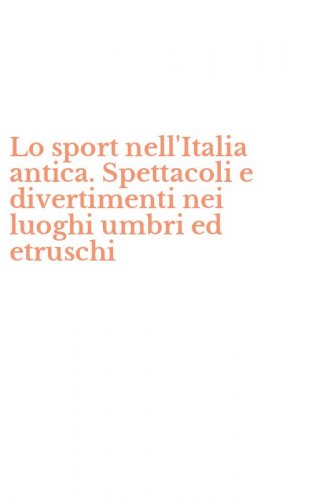 Lo sport nell'Italia antica. Spettacoli e divertimenti nei luoghi umbri ed etruschi