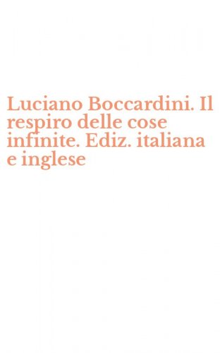Luciano Boccardini. Il respiro delle cose infinite. Ediz. italiana e inglese