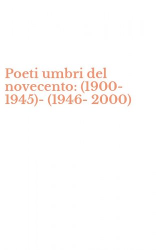 Poeti umbri del novecento: (1900-1945)-(1946-2000)