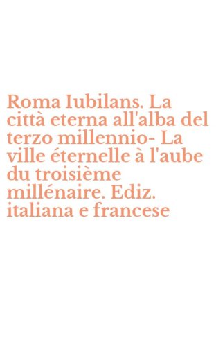 Roma Iubilans. La citt&agrave; eterna all'alba del terzo millennio-La ville &eacute;ternelle &agrave; l'aube du troisi&egrave;me mill&eacute;naire. Ediz. italiana e francese