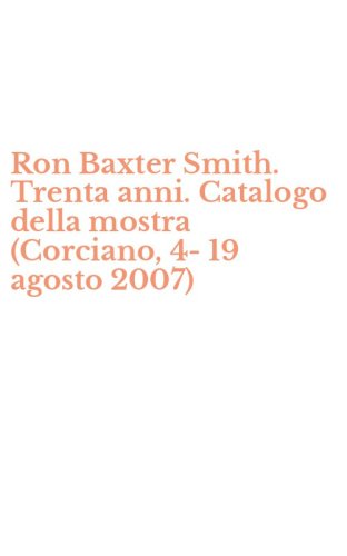 Ron Baxter Smith. Trenta anni. Catalogo della mostra (Corciano, 4-19 agosto 2007)