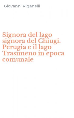 Signora del lago signora del Chiugi. Perugia e il lago Trasimeno in epoca comunale