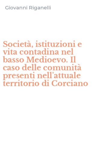 Societ&agrave;, istituzioni e vita contadina nel basso Medioevo. Il caso delle comunit&agrave; presenti nell'attuale territorio di Corciano
