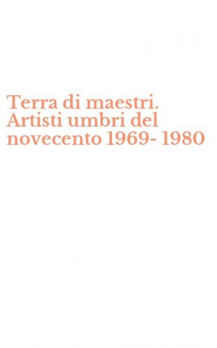 Terra di maestri. Artisti umbri del novecento 1969-1980