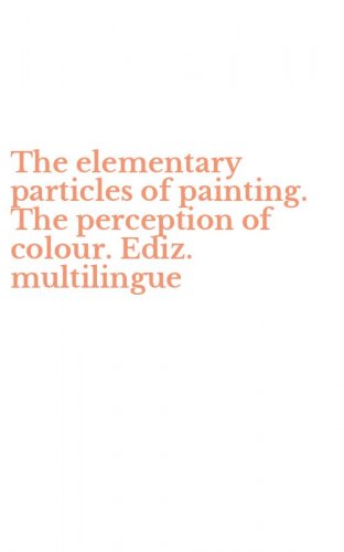 The elementary particles of painting. The perception of colour. Ediz. multilingue