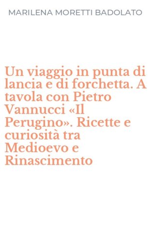 Un viaggio in punta di lancia e di forchetta. A tavola con Pietro Vannucci &laquo;Il Perugino&raquo;. Ricette e curiosit&agrave; tra Medioevo e Rinascimento