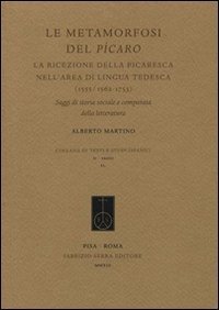 Le metamorfosi del P&iacute;caro. La ricezione della picaresca nell'area di lingua tedesca (1555/1562-1753). Saggi di storia sociale e comparata della letteratura