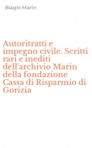 Autoritratti e impegno civile. Scritti rari e inediti dell'archivio Marin della fondazione Cassa di Risparmio di Gorizia