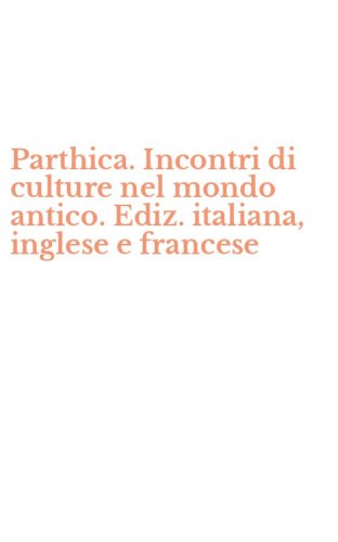 Parthica. Incontri di culture nel mondo antico. Ediz. italiana, inglese e francese