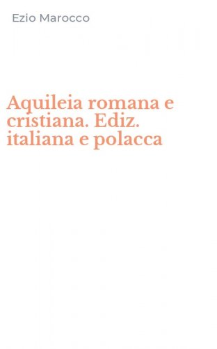 Aquileia romana e cristiana. Ediz. italiana e polacca