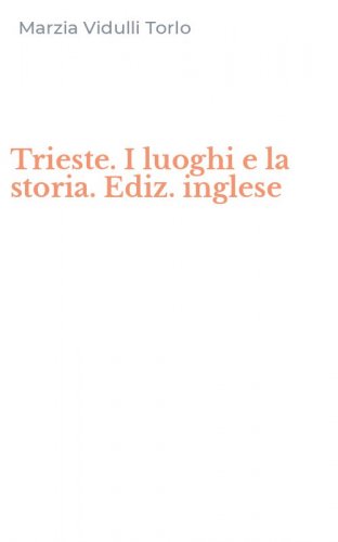 Trieste. I luoghi e la storia. Ediz. inglese