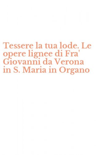 Tessere la tua lode. Le opere lignee di Fra' Giovanni da Verona in S. Maria in Organo