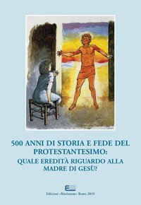 500 anni di storia e fede del protestantesimo: quale eredit&agrave; riguardo alla madre di Ges&ugrave;?. Atti del XXI Simposio Internazionale Mariologico (Roma, 3-6 ottobre 2017). Ediz. italiana e francese - MADRE DI GESU'?