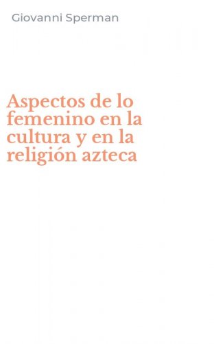 Aspectos de lo femenino en la cultura y en la religi&oacute;n azteca