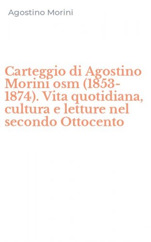 Carteggio di Agostino Morini osm (1853-1874). Vita quotidiana, cultura e letture nel secondo Ottocento