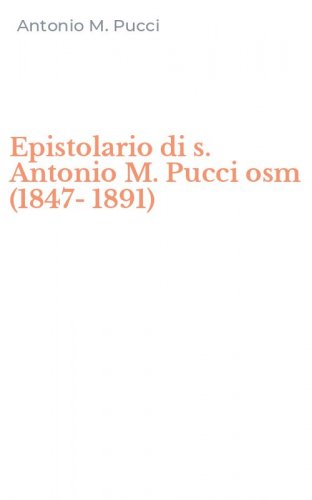 Epistolario di s. Antonio M. Pucci osm (1847-1891)