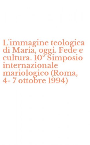 L'immagine teologica di Maria, oggi. Fede e cultura. 10&ordm; Simposio internazionale mariologico (Roma, 4-7 ottobre 1994)