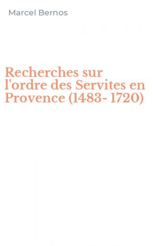Recherches sur l'ordre des Servites en Provence (1483-1720)