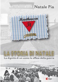 La storia di Natale Pia. La dignit&agrave; di un uomo, le offese della guerra