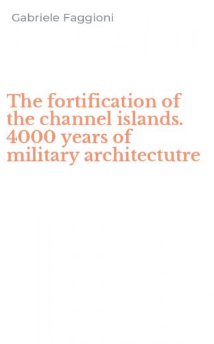 The fortification of the channel islands. 4000 years of military architectutre