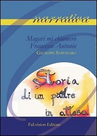 Magari mi chiamer&ograve; Francesco Antonio. Storia di un padre in attesa