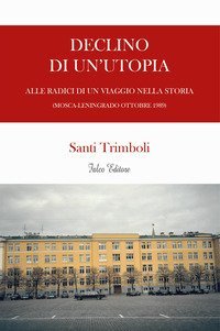 Declino di un'utopia. Alle radici di un viaggio nella storia (Mosca-Leningrado ottobre 1989)