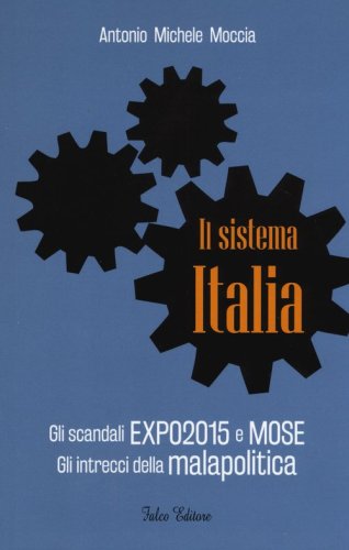 Il sistema Italia. Gli scandali Expo 2015 e MOSE. Gli intrecci della malapolitica