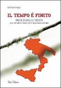 Il tempo &egrave; finito. Rivolta delle menti per un altro sud e per una nuova Italia