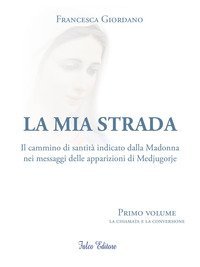 La mia strada. Il cammino di santit&agrave; indicato dalla Madonna nei messaggi delle apparizioni di Medjugorje