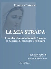 La mia strada. Il cammino di santit&agrave; indicato dalla Madonna nei messaggi delle apparizioni di Medjugorje