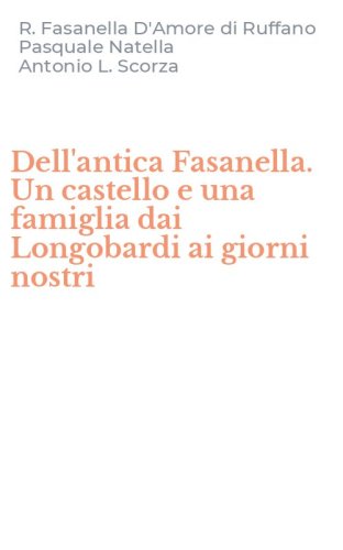 Dell'antica Fasanella. Un castello e una famiglia dai Longobardi ai giorni nostri